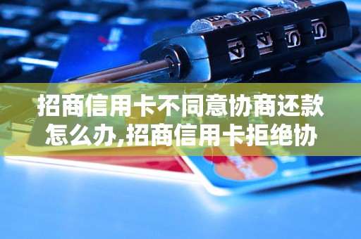 招商信用卡不同意协商还款怎么办,招商信用卡拒绝协商还款该如何处理