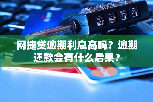 网捷贷逾期利息高吗？逾期还款会有什么后果？