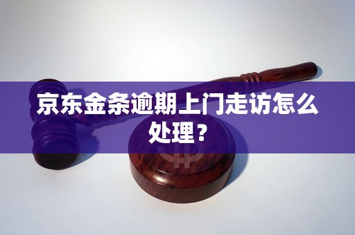 京东金条逾期上门走访怎么处理？