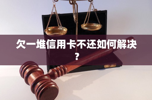 欠一堆信用卡不还如何解决？