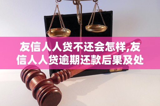 友信人人贷不还会怎样,友信人人贷逾期还款后果及处理办法