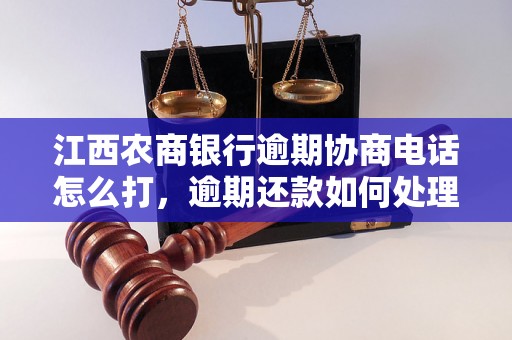 江西农商银行逾期协商电话怎么打，逾期还款如何处理