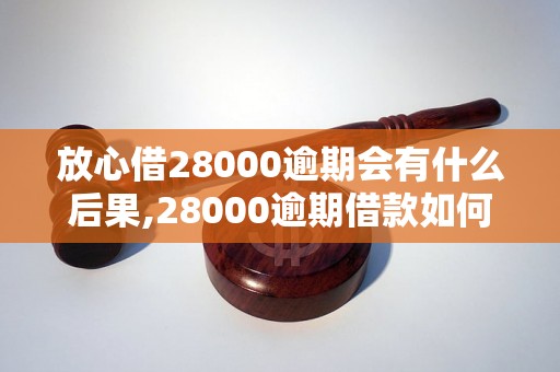 放心借28000逾期会有什么后果,28000逾期借款如何处理