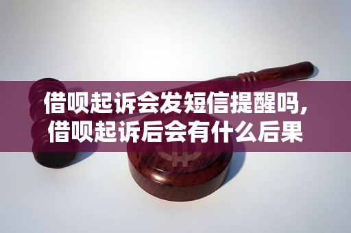 借呗起诉会发短信提醒吗,借呗起诉后会有什么后果