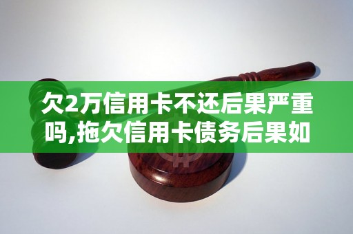 欠2万信用卡不还后果严重吗,拖欠信用卡债务后果如何处理