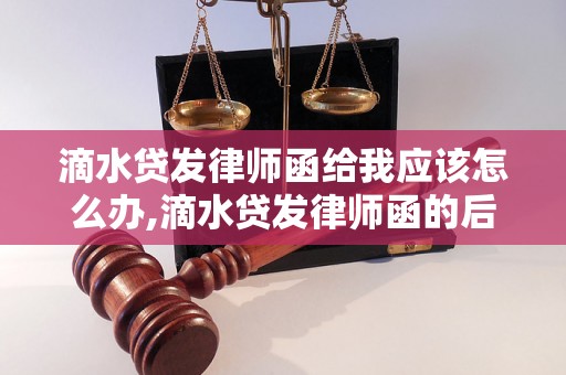 滴水贷发律师函给我应该怎么办,滴水贷发律师函的后果