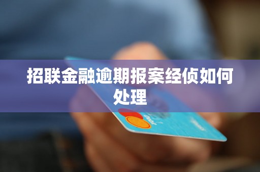 招联金融逾期报案经侦如何处理