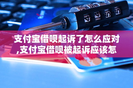 支付宝借呗起诉了怎么应对,支付宝借呗被起诉应该怎么处理