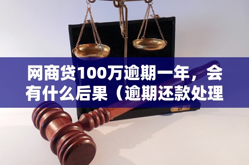 网商贷100万逾期一年，会有什么后果（逾期还款处理流程详解）