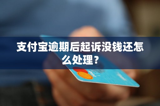 支付宝逾期后起诉没钱还怎么处理？