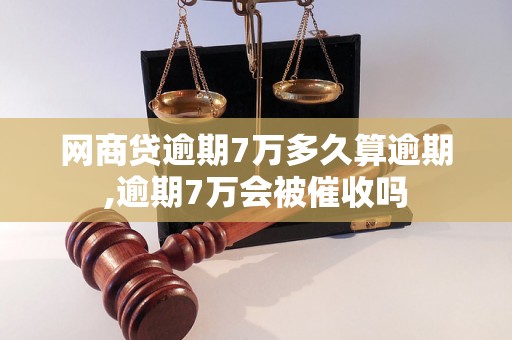 网商贷逾期7万多久算逾期,逾期7万会被催收吗