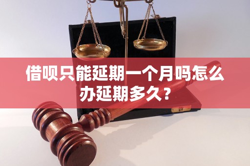 借呗只能延期一个月吗怎么办延期多久？