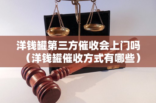 洋钱罐第三方催收会上门吗（洋钱罐催收方式有哪些）