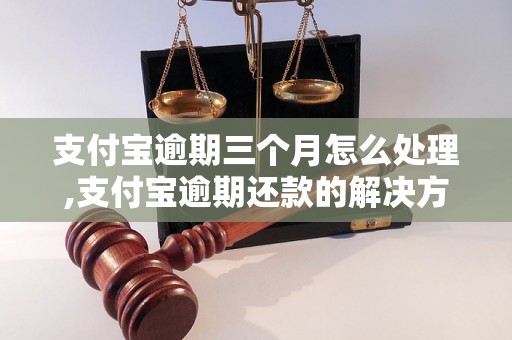 支付宝逾期三个月怎么处理,支付宝逾期还款的解决方法