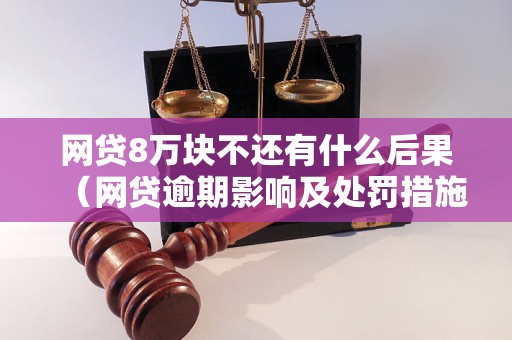 网贷8万块不还有什么后果（网贷逾期影响及处罚措施）