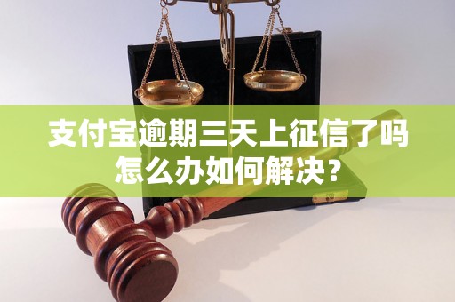 支付宝逾期三天上征信了吗怎么办如何解决？