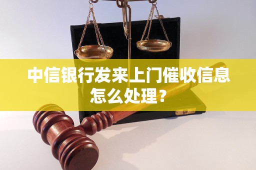 中信银行发来上门催收信息怎么处理？