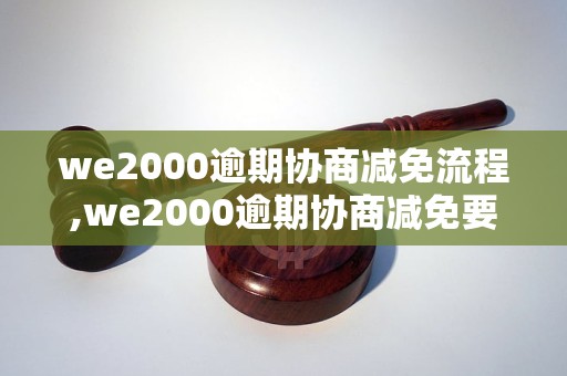 we2000逾期协商减免流程,we2000逾期协商减免要注意什么