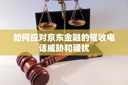 如何应对京东金融的催收电话威胁和骚扰