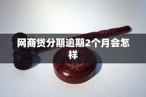 网商贷分期逾期2个月会怎样