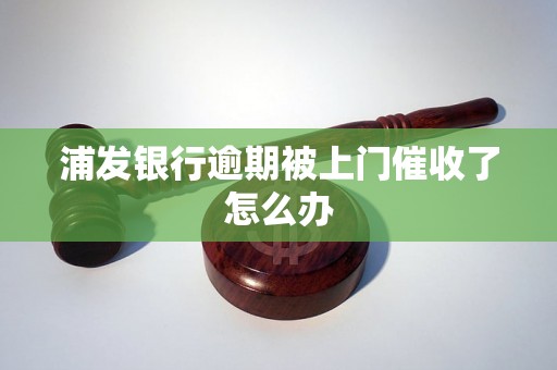 浦发银行逾期被上门催收了怎么办