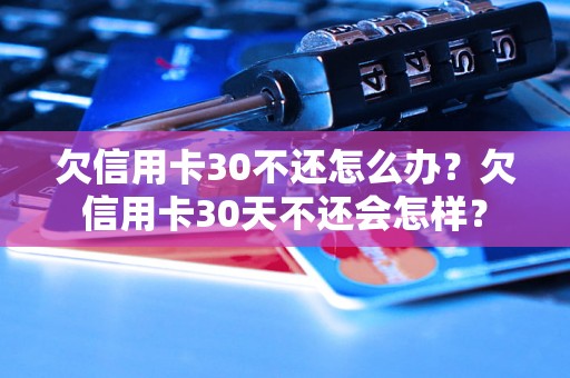 欠信用卡30不还怎么办？欠信用卡30天不还会怎样？