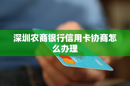 深圳农商银行信用卡协商怎么办理