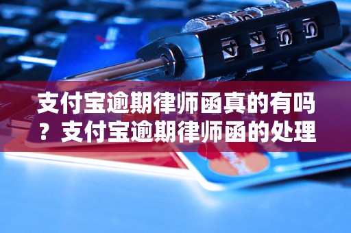 支付宝逾期律师函真的有吗？支付宝逾期律师函的处理流程