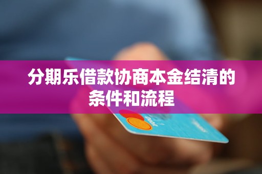 分期乐借款协商本金结清的条件和流程