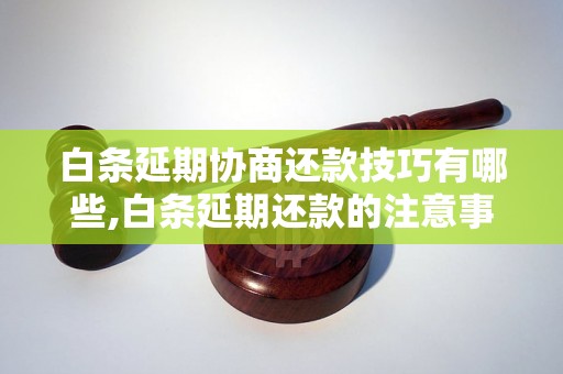 白条延期协商还款技巧有哪些,白条延期还款的注意事项