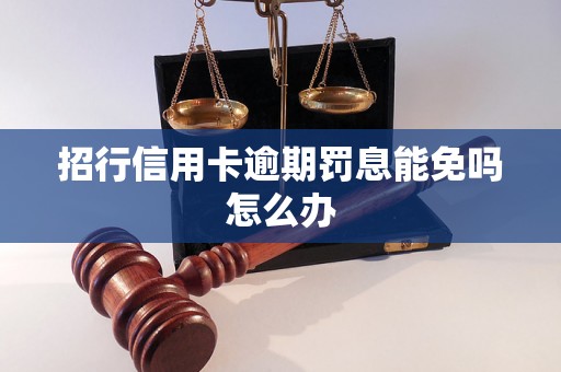 招行信用卡逾期罚息能免吗怎么办