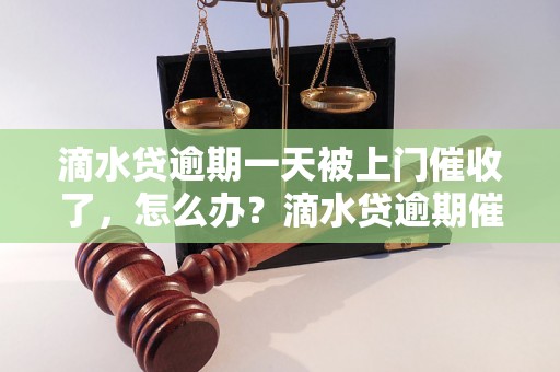 滴水贷逾期一天被上门催收了，怎么办？滴水贷逾期催收流程解析