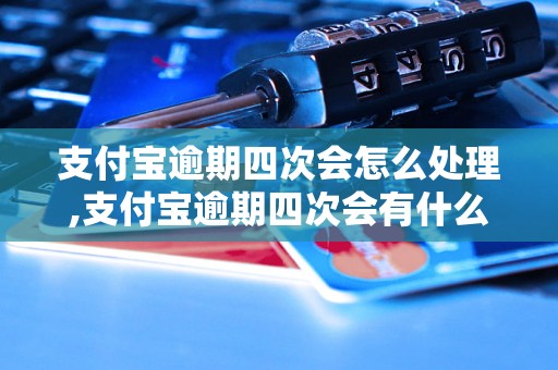 支付宝逾期四次会怎么处理,支付宝逾期四次会有什么后果