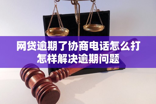 网贷逾期了协商电话怎么打怎样解决逾期问题