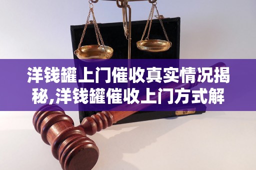 洋钱罐上门催收真实情况揭秘,洋钱罐催收上门方式解析