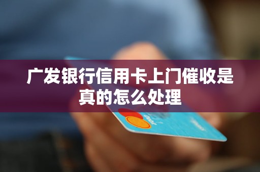 广发银行信用卡上门催收是真的怎么处理