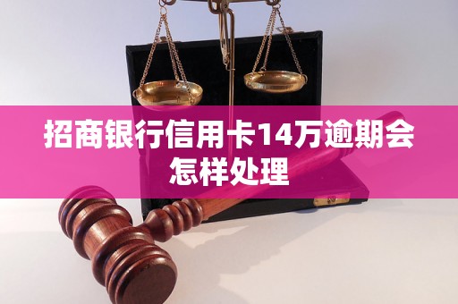 招商银行信用卡14万逾期会怎样处理