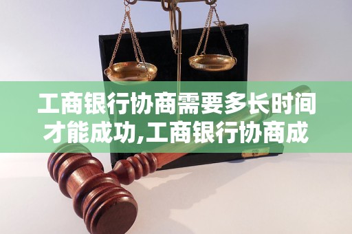 工商银行协商需要多长时间才能成功,工商银行协商成功的案例分析