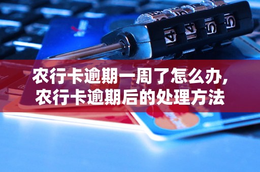 农行卡逾期一周了怎么办,农行卡逾期后的处理方法