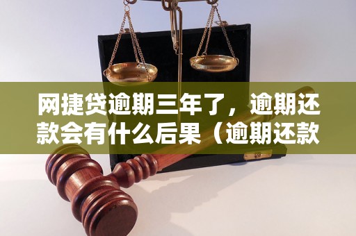 网捷贷逾期三年了，逾期还款会有什么后果（逾期还款处理方式详解）