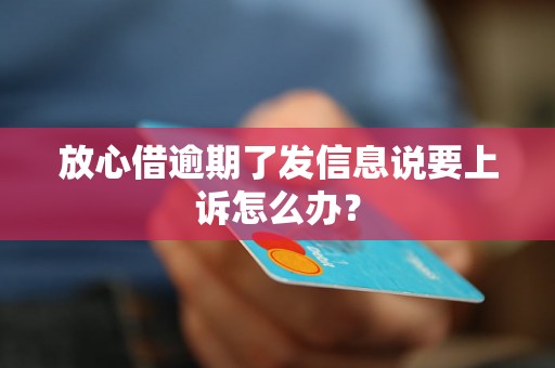 放心借逾期了发信息说要上诉怎么办？