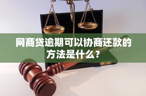 网商贷逾期可以协商还款的方法是什么？