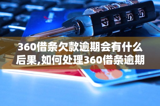 360借条欠款逾期会有什么后果,如何处理360借条逾期欠款问题