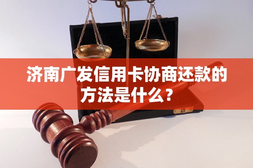 济南广发信用卡协商还款的方法是什么？