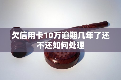 欠信用卡10万逾期几年了还不还如何处理