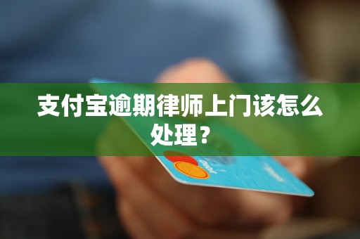 支付宝逾期律师上门该怎么处理？