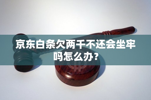 京东白条欠两千不还会坐牢吗怎么办？