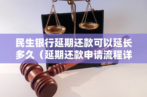 民生银行延期还款可以延长多久（延期还款申请流程详解）