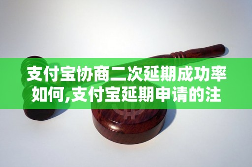 支付宝协商二次延期成功率如何,支付宝延期申请的注意事项