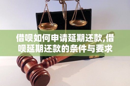 借呗如何申请延期还款,借呗延期还款的条件与要求